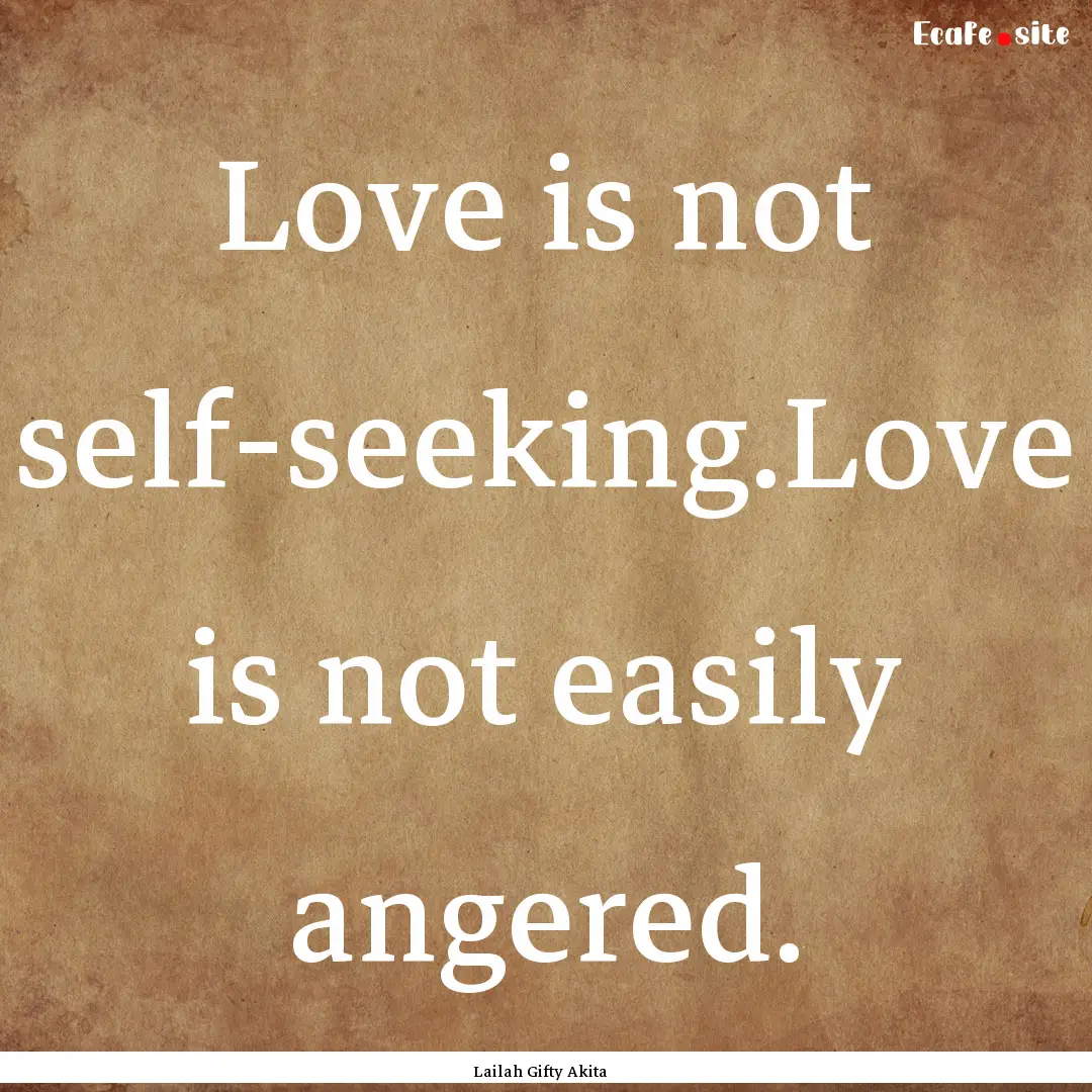 Love is not self-seeking.Love is not easily.... : Quote by Lailah Gifty Akita