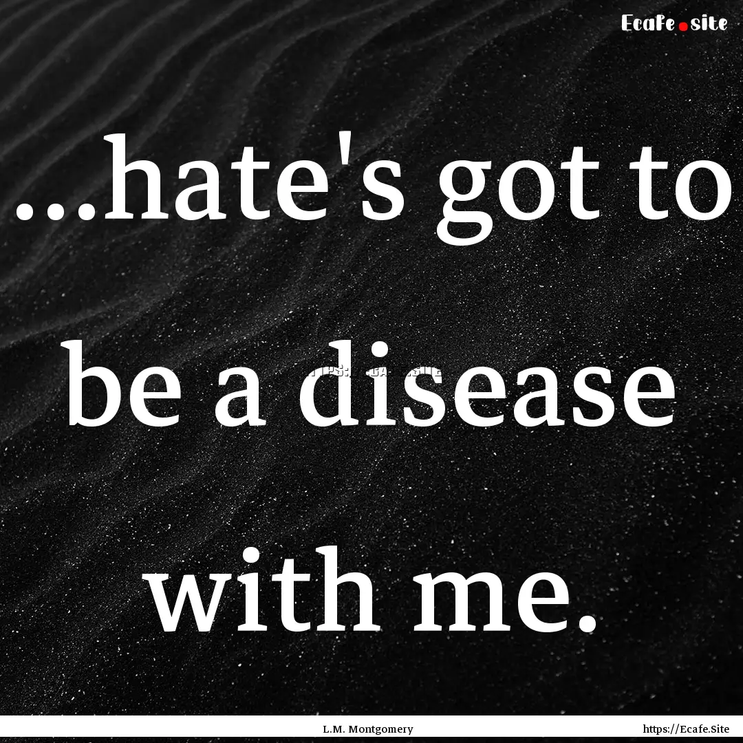 …hate's got to be a disease with me. : Quote by L.M. Montgomery