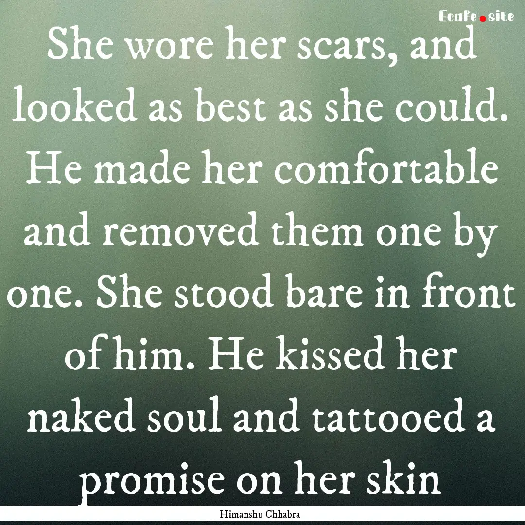 She wore her scars, and looked as best as.... : Quote by Himanshu Chhabra