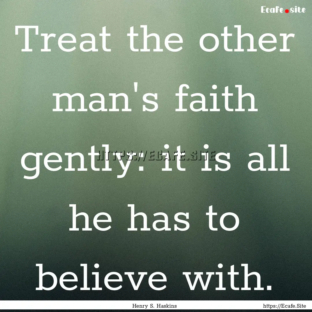 Treat the other man's faith gently: it is.... : Quote by Henry S. Haskins