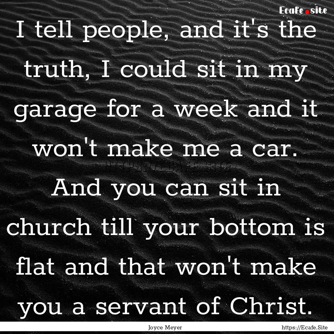 I tell people, and it's the truth, I could.... : Quote by Joyce Meyer