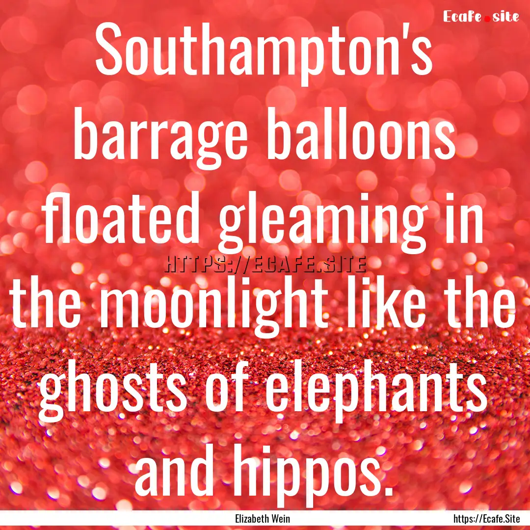 Southampton's barrage balloons floated gleaming.... : Quote by Elizabeth Wein