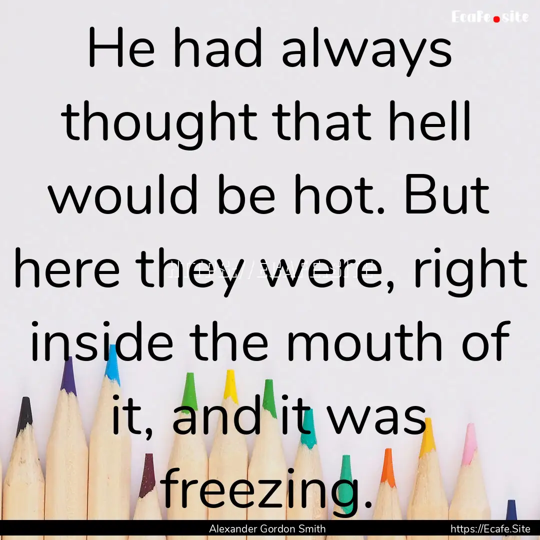 He had always thought that hell would be.... : Quote by Alexander Gordon Smith