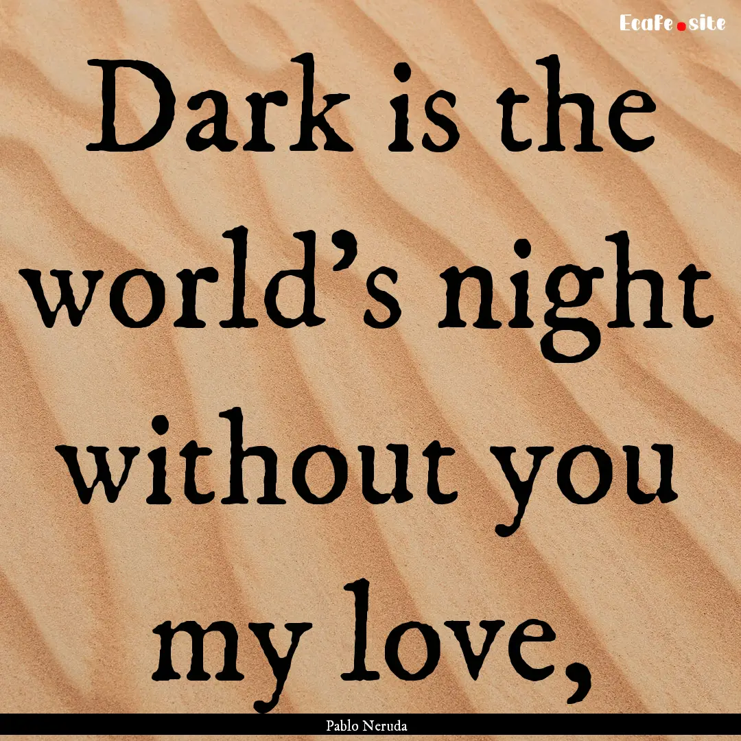 Dark is the world’s night without you my.... : Quote by Pablo Neruda