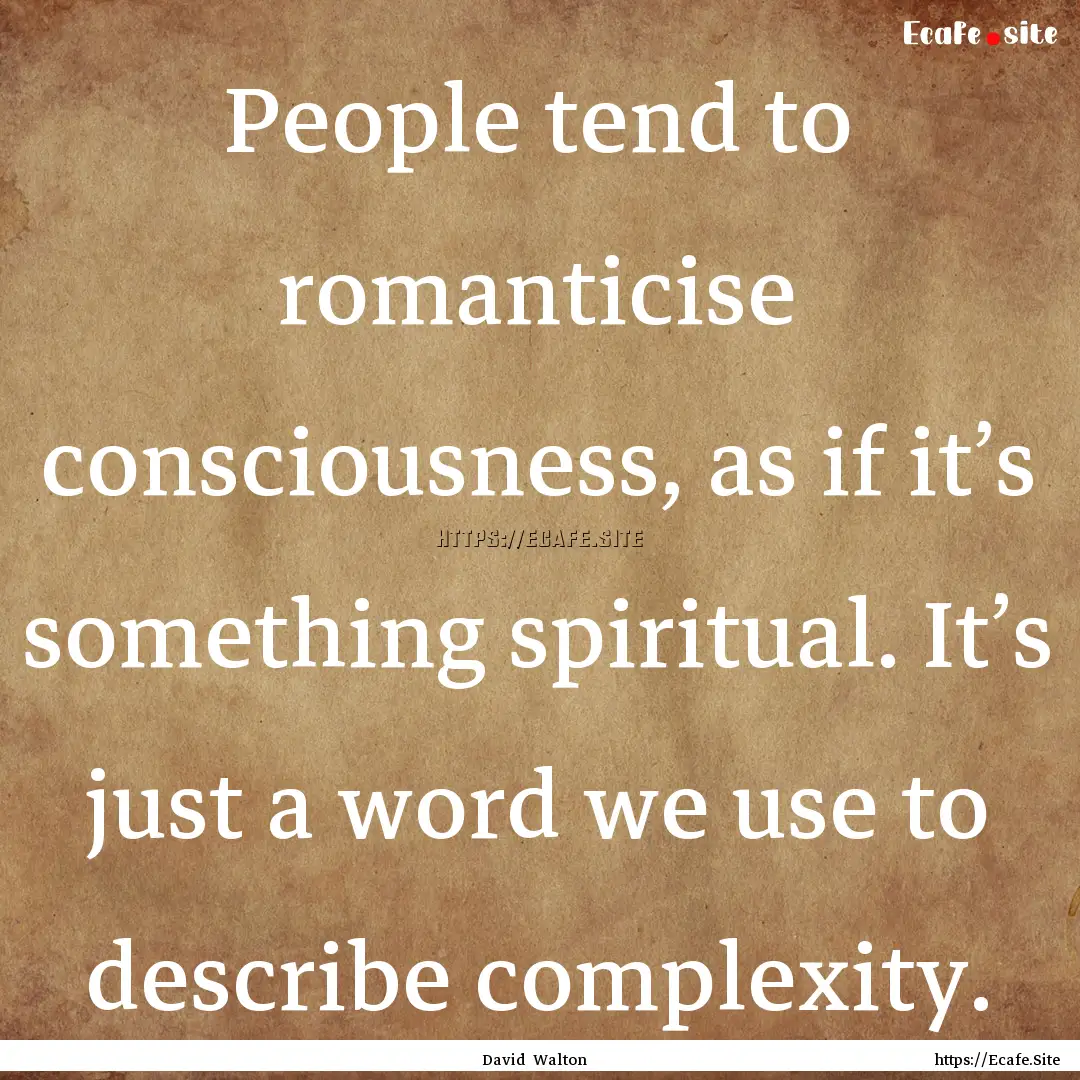 People tend to romanticise consciousness,.... : Quote by David Walton