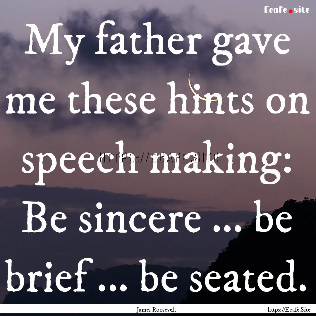 My father gave me these hints on speech making:.... : Quote by James Roosevelt