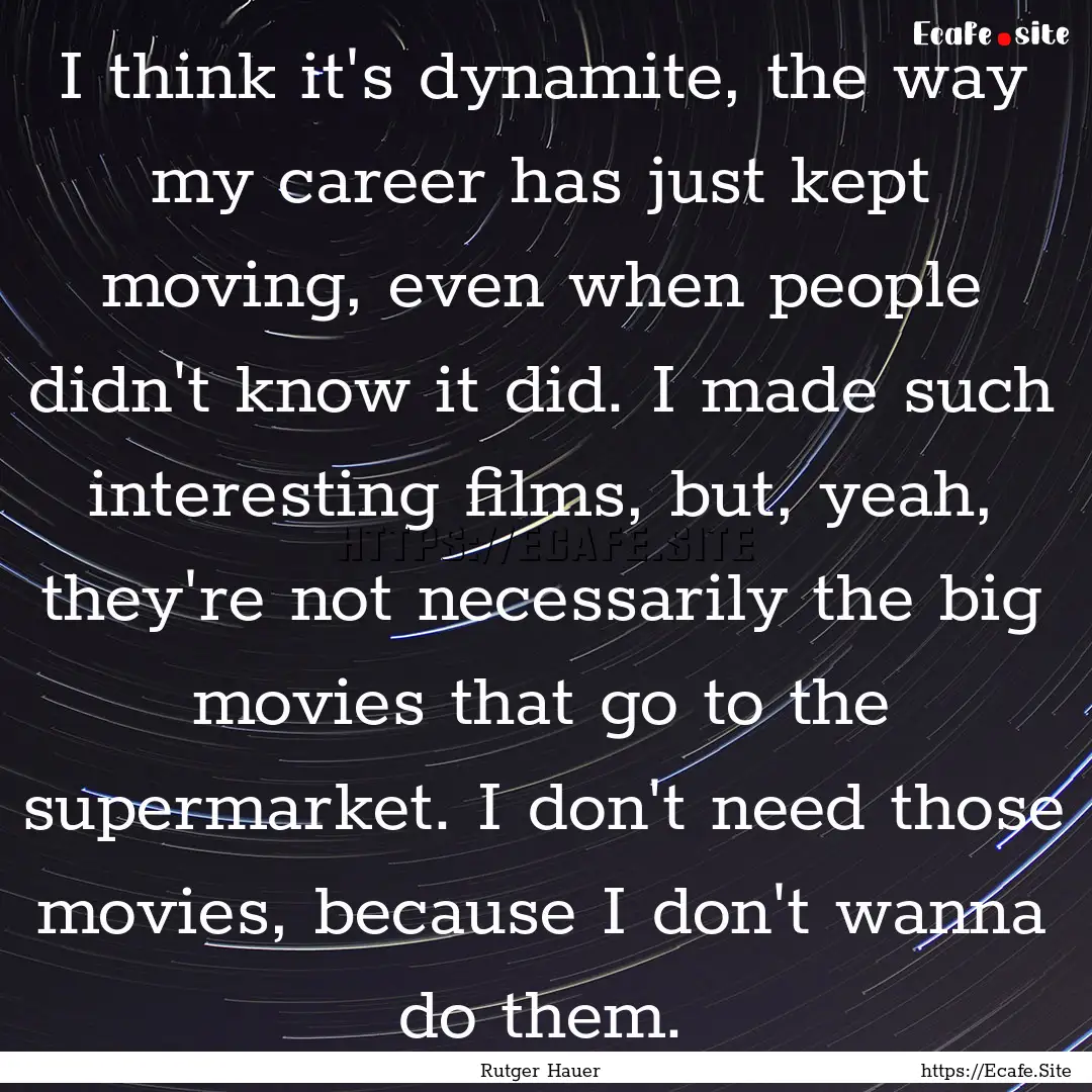 I think it's dynamite, the way my career.... : Quote by Rutger Hauer