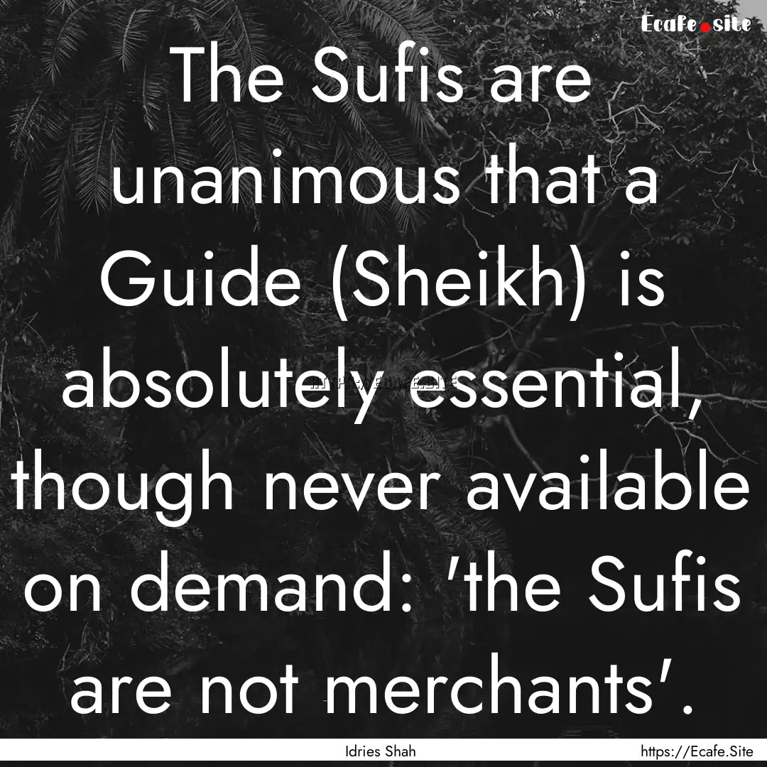 The Sufis are unanimous that a Guide (Sheikh).... : Quote by Idries Shah