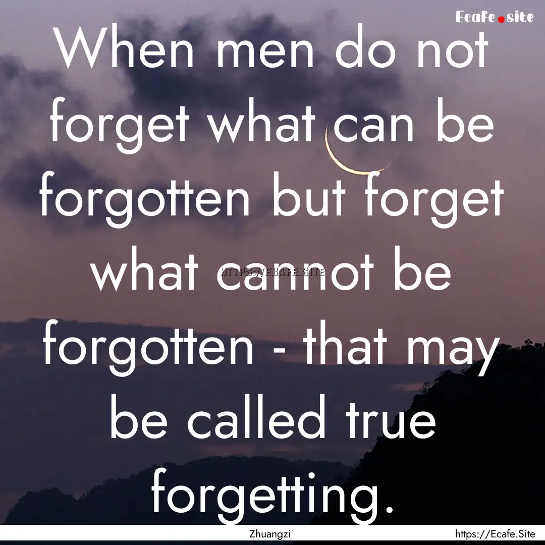 When men do not forget what can be forgotten.... : Quote by Zhuangzi