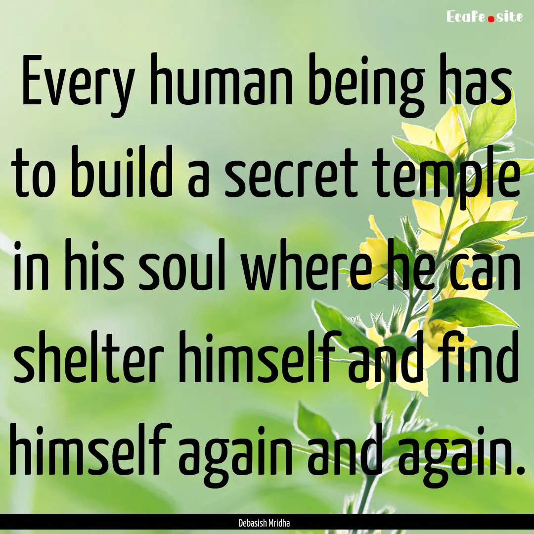 Every human being has to build a secret temple.... : Quote by Debasish Mridha