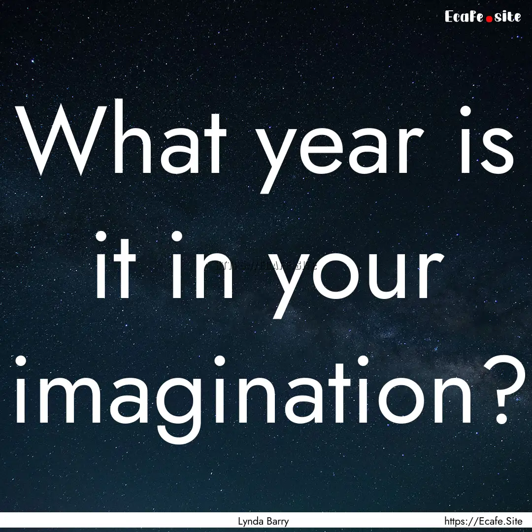 What year is it in your imagination? : Quote by Lynda Barry