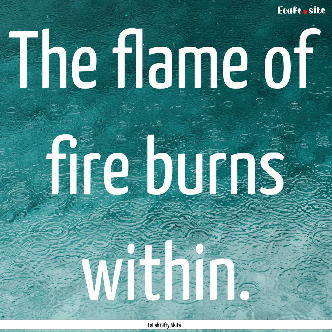 The flame of fire burns within. : Quote by Lailah Gifty Akita