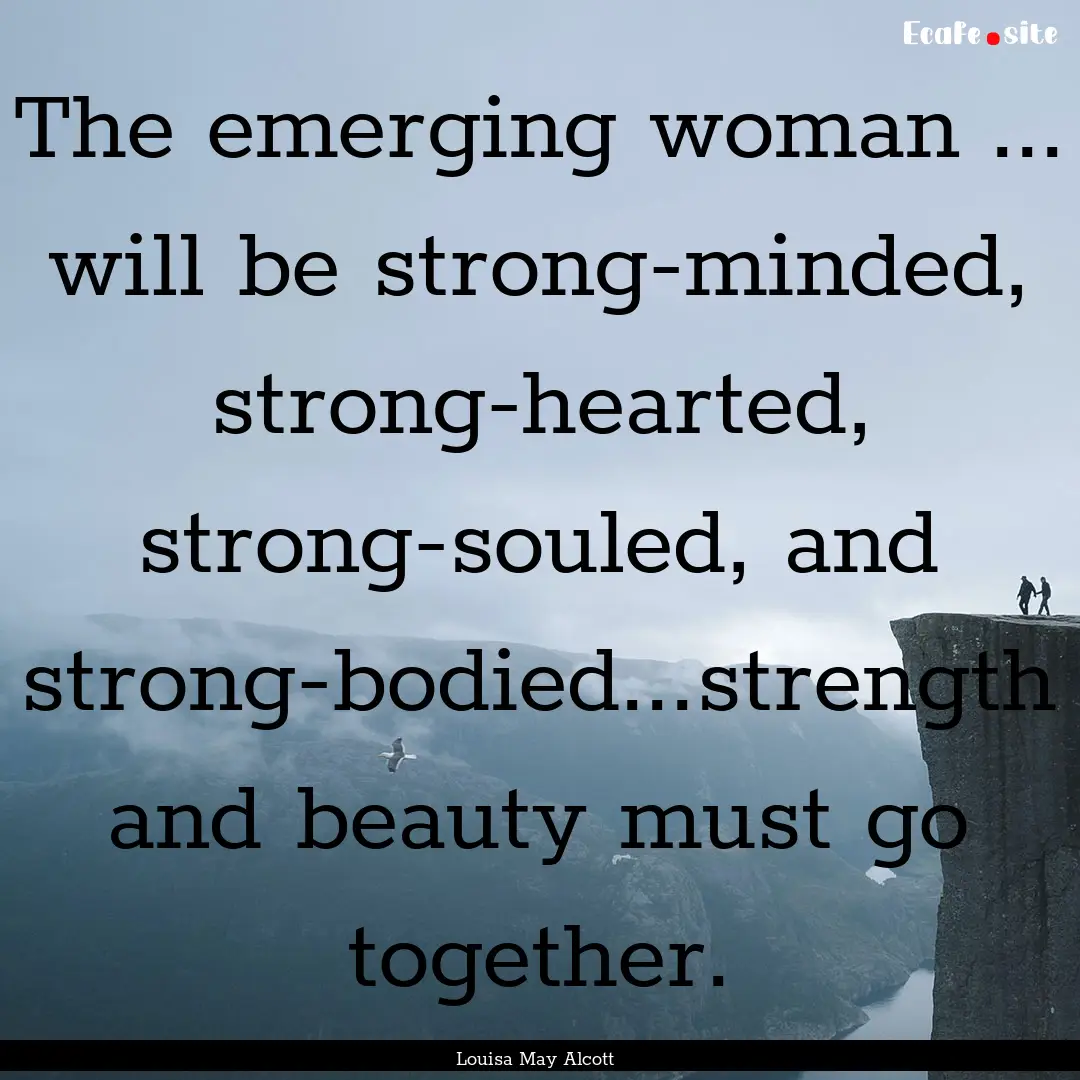 The emerging woman ... will be strong-minded,.... : Quote by Louisa May Alcott