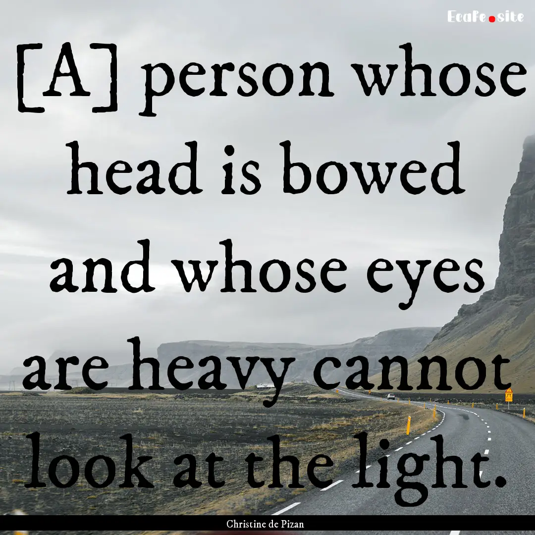 [A] person whose head is bowed and whose.... : Quote by Christine de Pizan