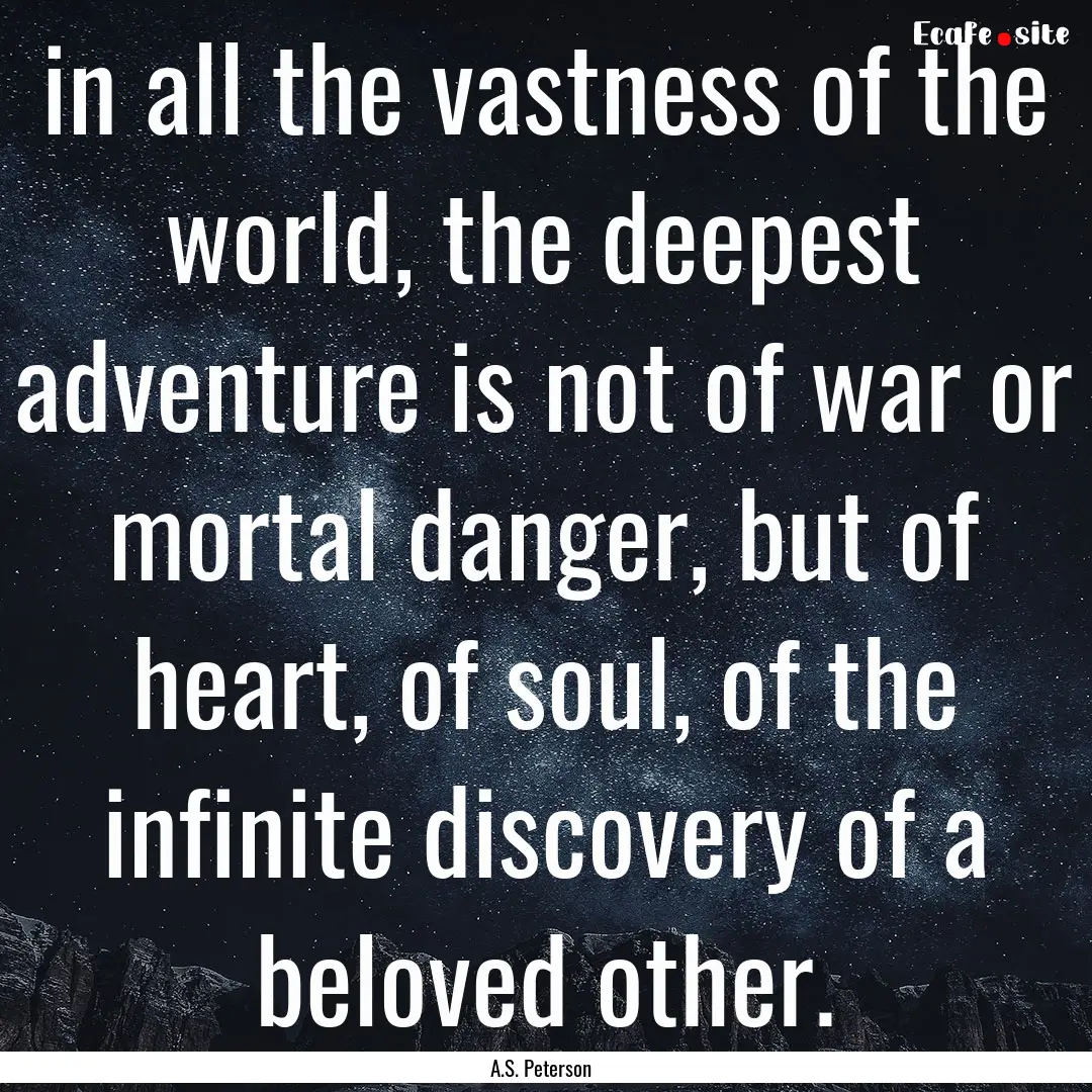 in all the vastness of the world, the deepest.... : Quote by A.S. Peterson