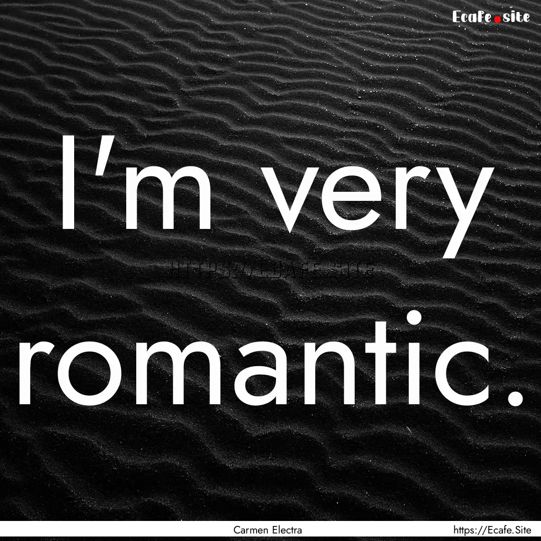 I'm very romantic. : Quote by Carmen Electra