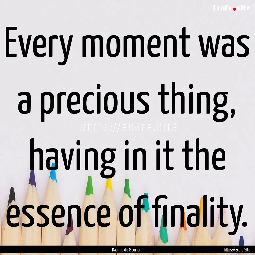 Every moment was a precious thing, having.... : Quote by Daphne du Maurier