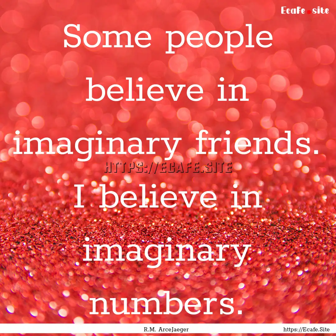 Some people believe in imaginary friends..... : Quote by R.M. ArceJaeger