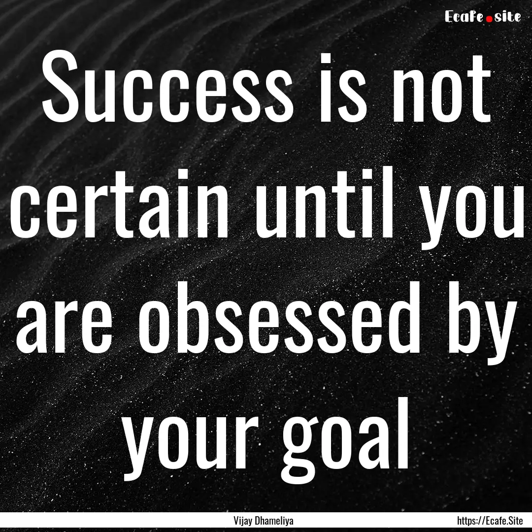 Success is not certain until you are obsessed.... : Quote by Vijay Dhameliya