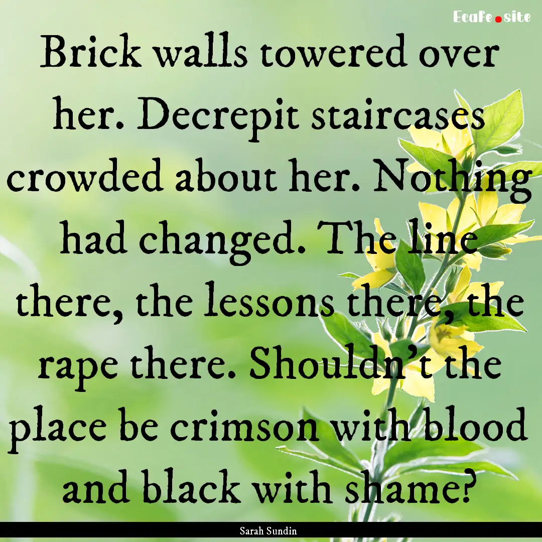 Brick walls towered over her. Decrepit staircases.... : Quote by Sarah Sundin