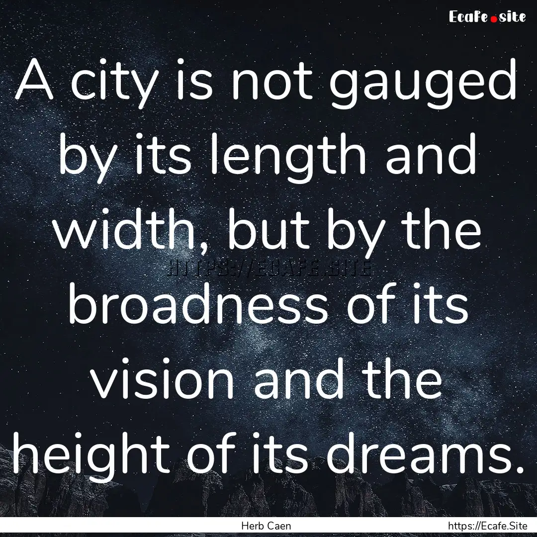 A city is not gauged by its length and width,.... : Quote by Herb Caen