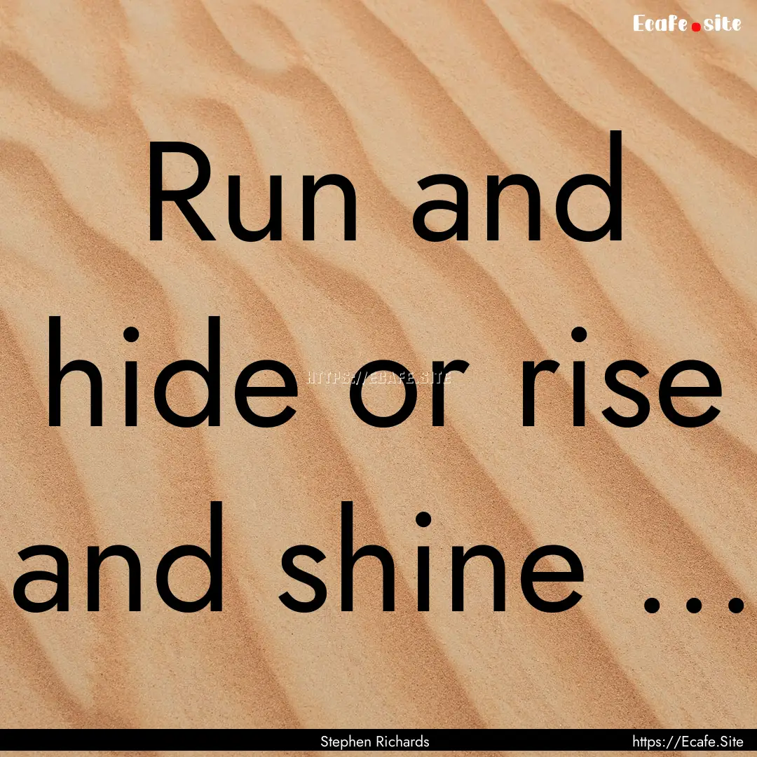 Run and hide or rise and shine ... : Quote by Stephen Richards