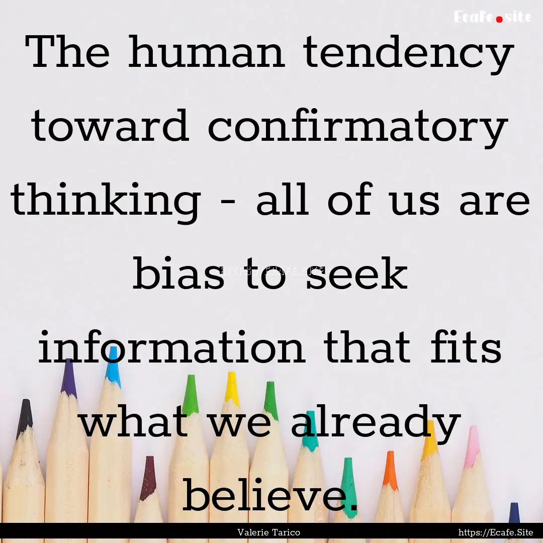 The human tendency toward confirmatory thinking.... : Quote by Valerie Tarico