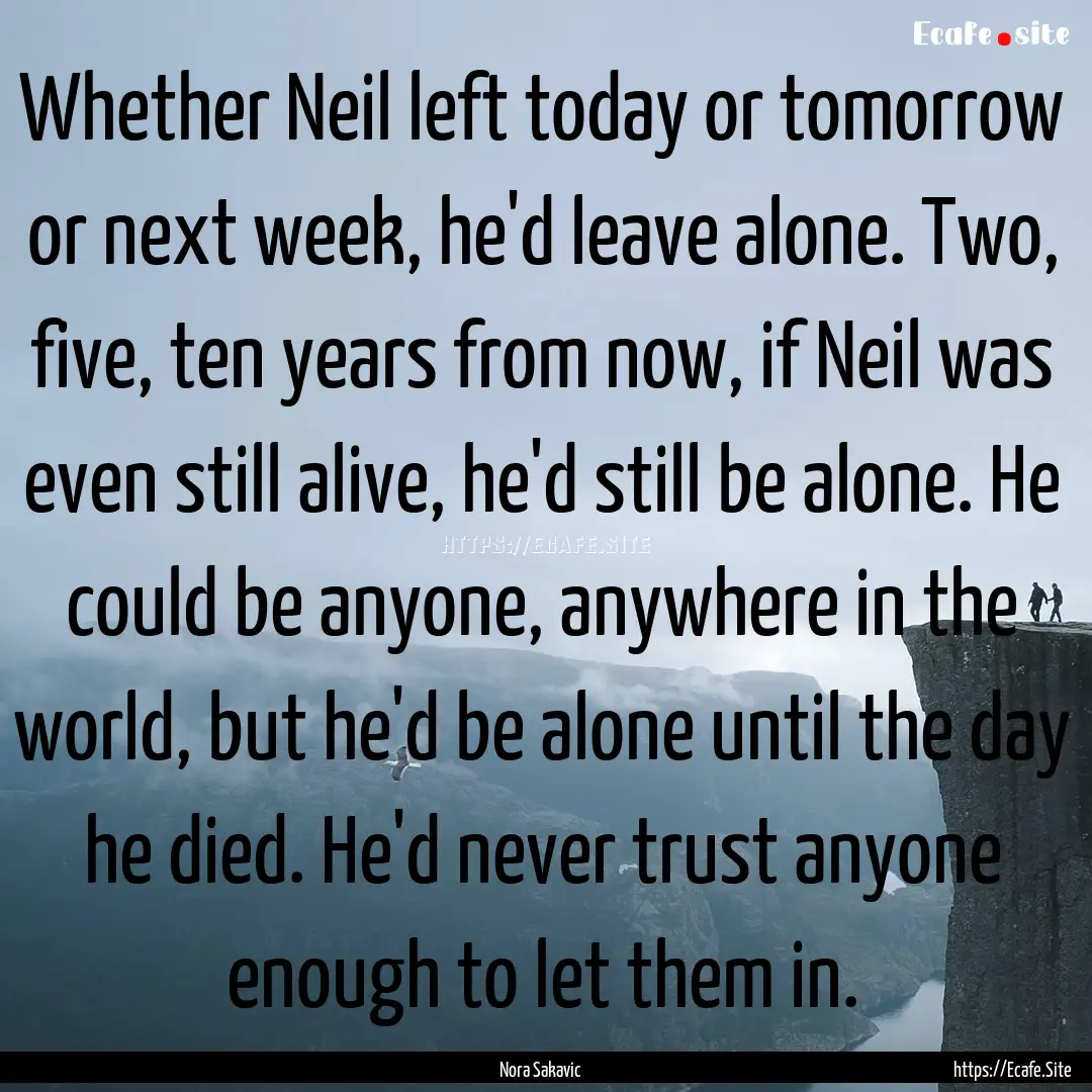 Whether Neil left today or tomorrow or next.... : Quote by Nora Sakavic