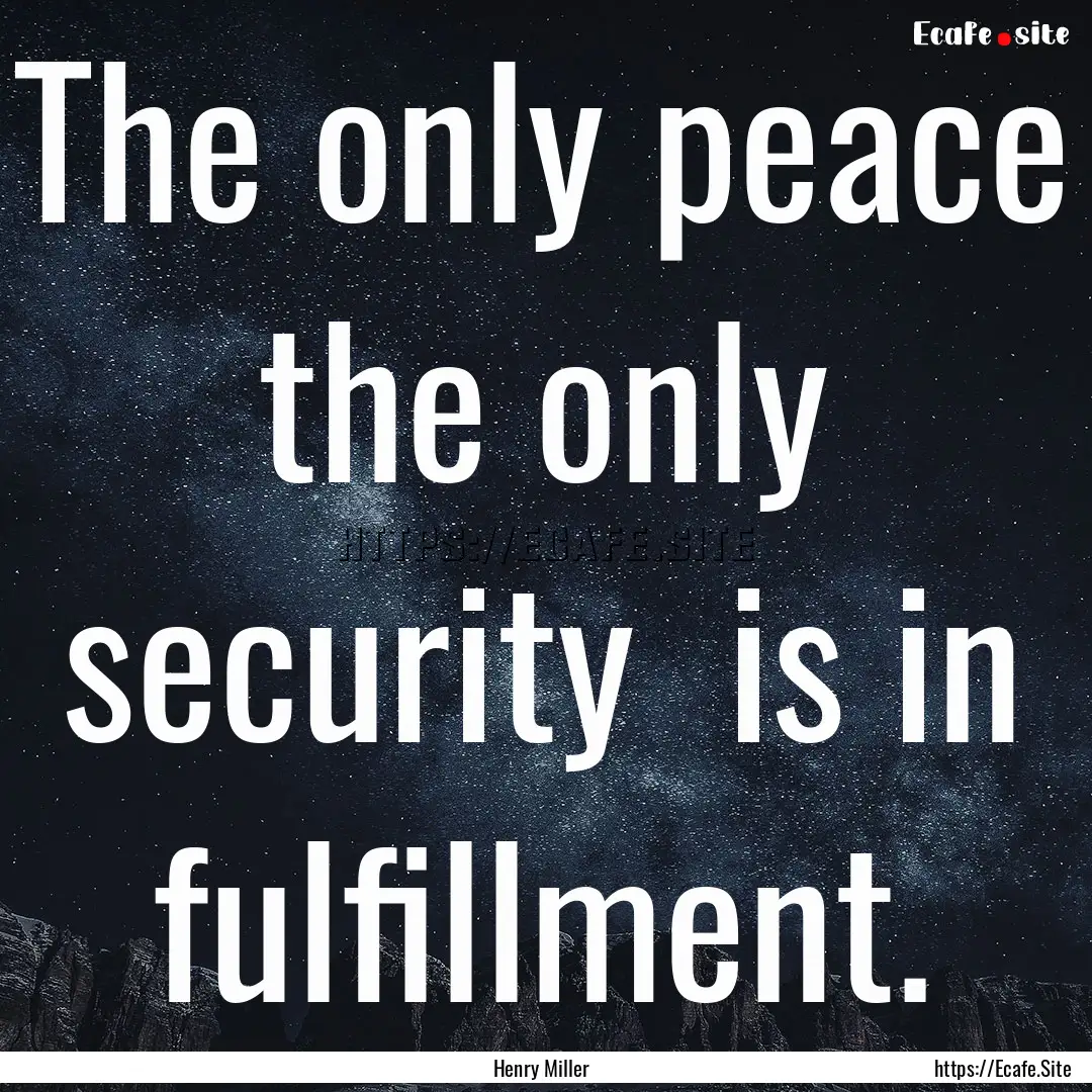 The only peace the only security is in.... : Quote by Henry Miller