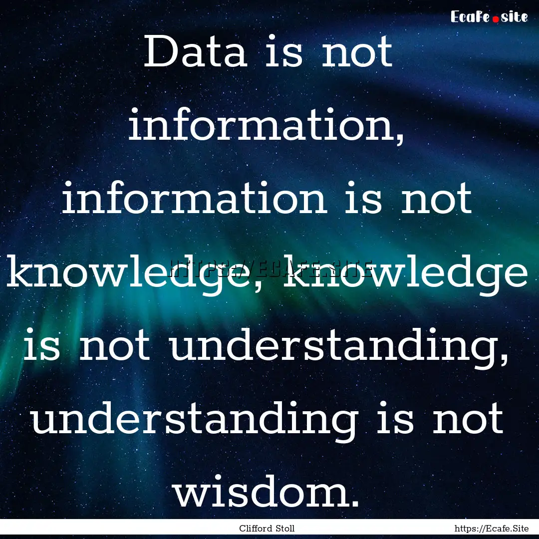 Data is not information, information is not.... : Quote by Clifford Stoll