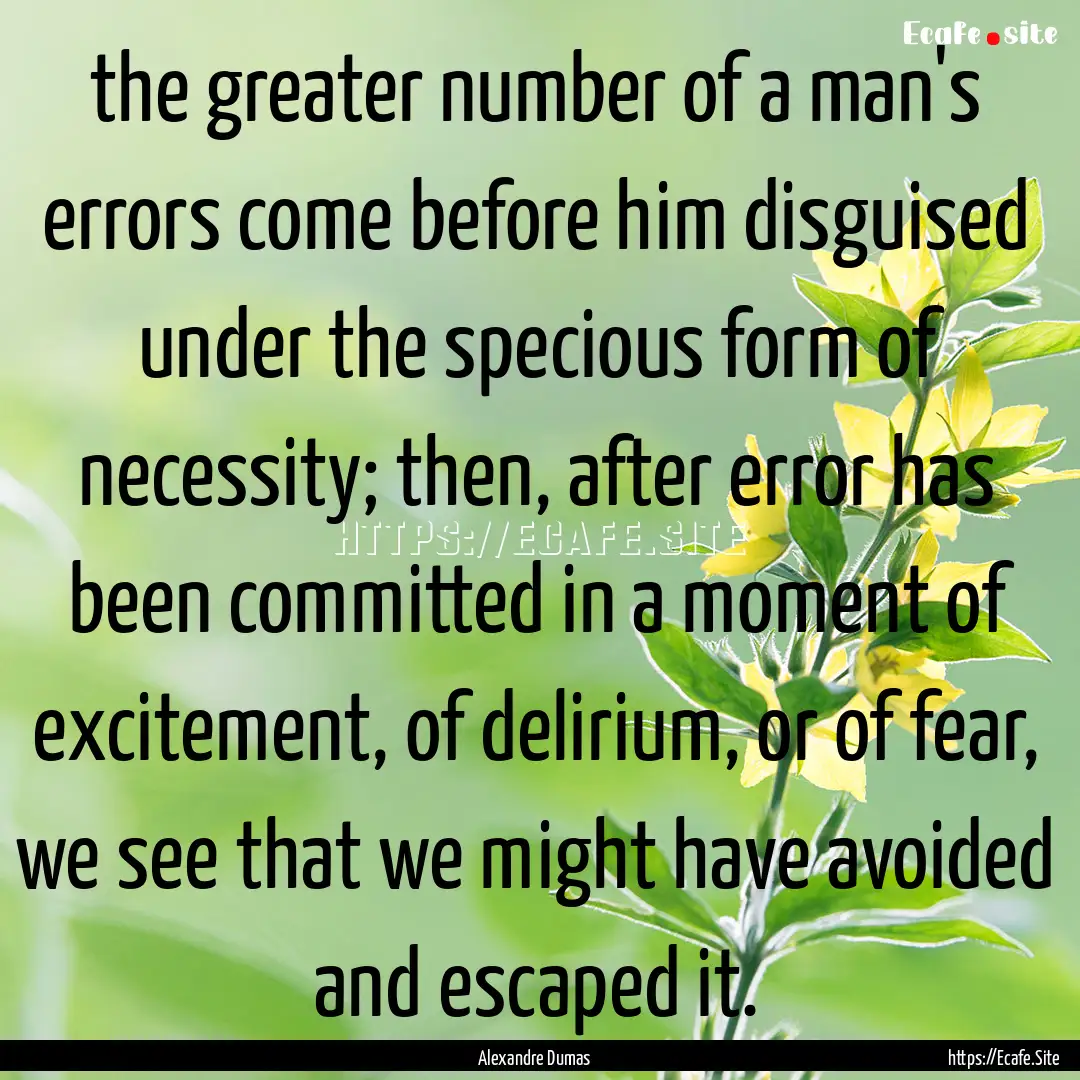 the greater number of a man's errors come.... : Quote by Alexandre Dumas