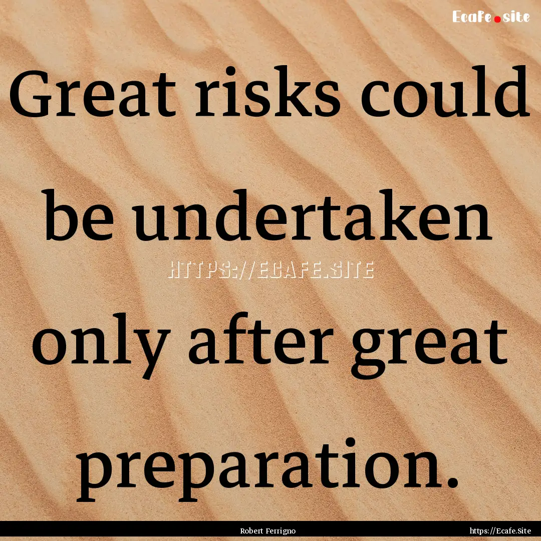 Great risks could be undertaken only after.... : Quote by Robert Ferrigno