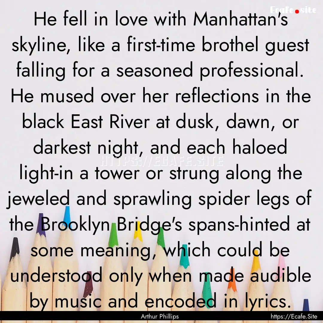 He fell in love with Manhattan's skyline,.... : Quote by Arthur Phillips