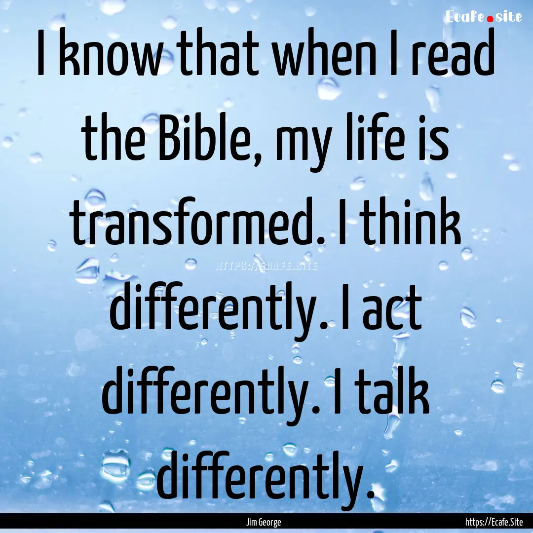 I know that when I read the Bible, my life.... : Quote by Jim George