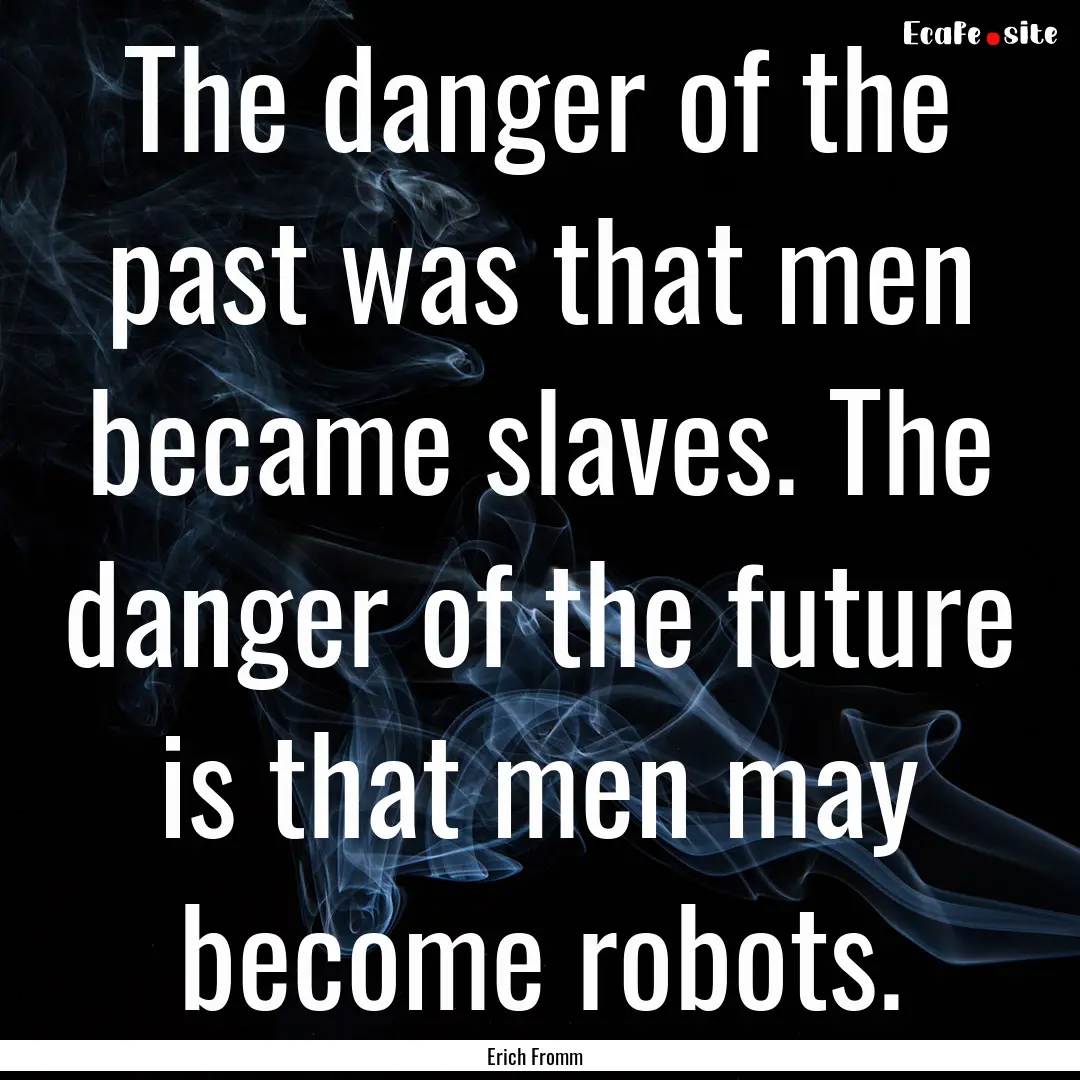 The danger of the past was that men became.... : Quote by Erich Fromm