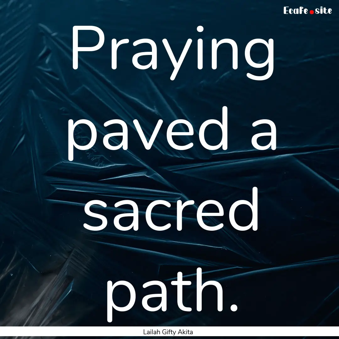 Praying paved a sacred path. : Quote by Lailah Gifty Akita