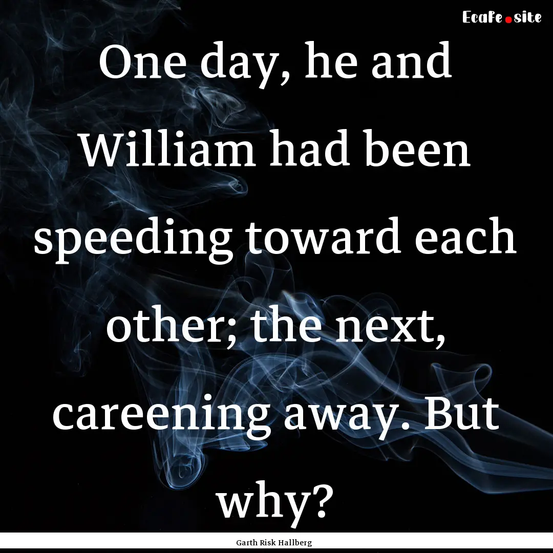 One day, he and William had been speeding.... : Quote by Garth Risk Hallberg