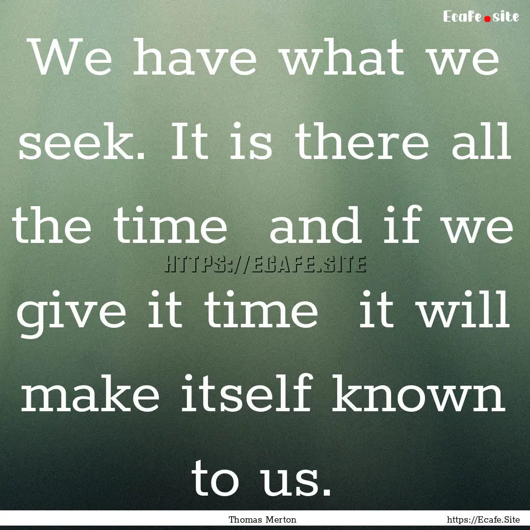 We have what we seek. It is there all the.... : Quote by Thomas Merton