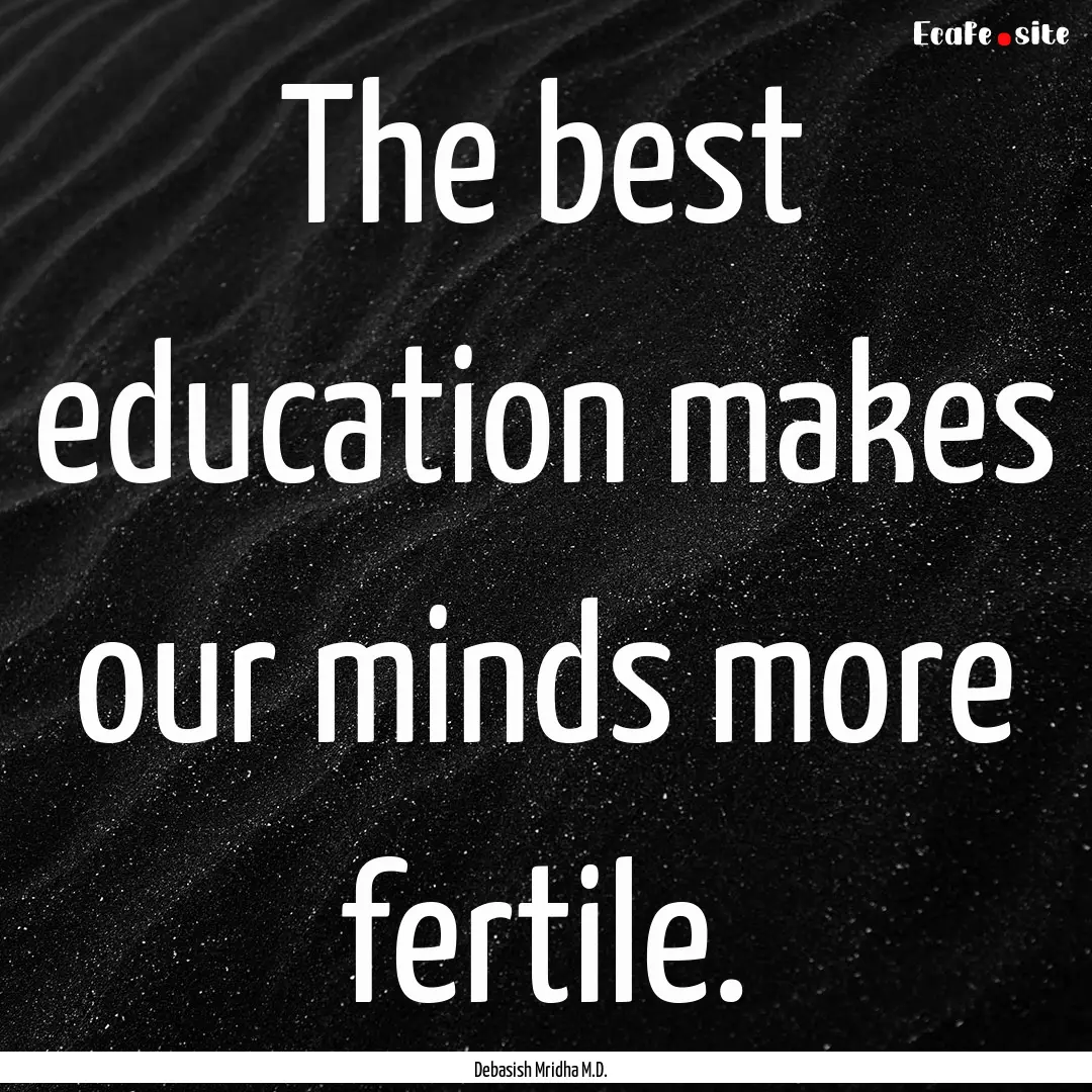 The best education makes our minds more fertile..... : Quote by Debasish Mridha M.D.