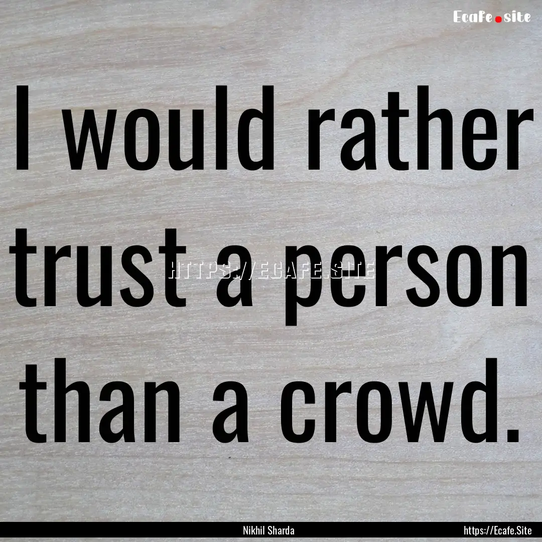 I would rather trust a person than a crowd..... : Quote by Nikhil Sharda