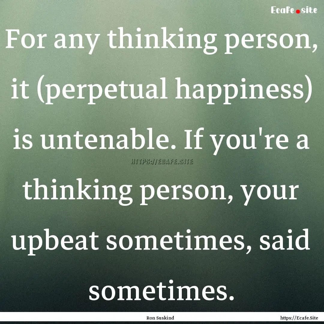 For any thinking person, it (perpetual happiness).... : Quote by Ron Suskind