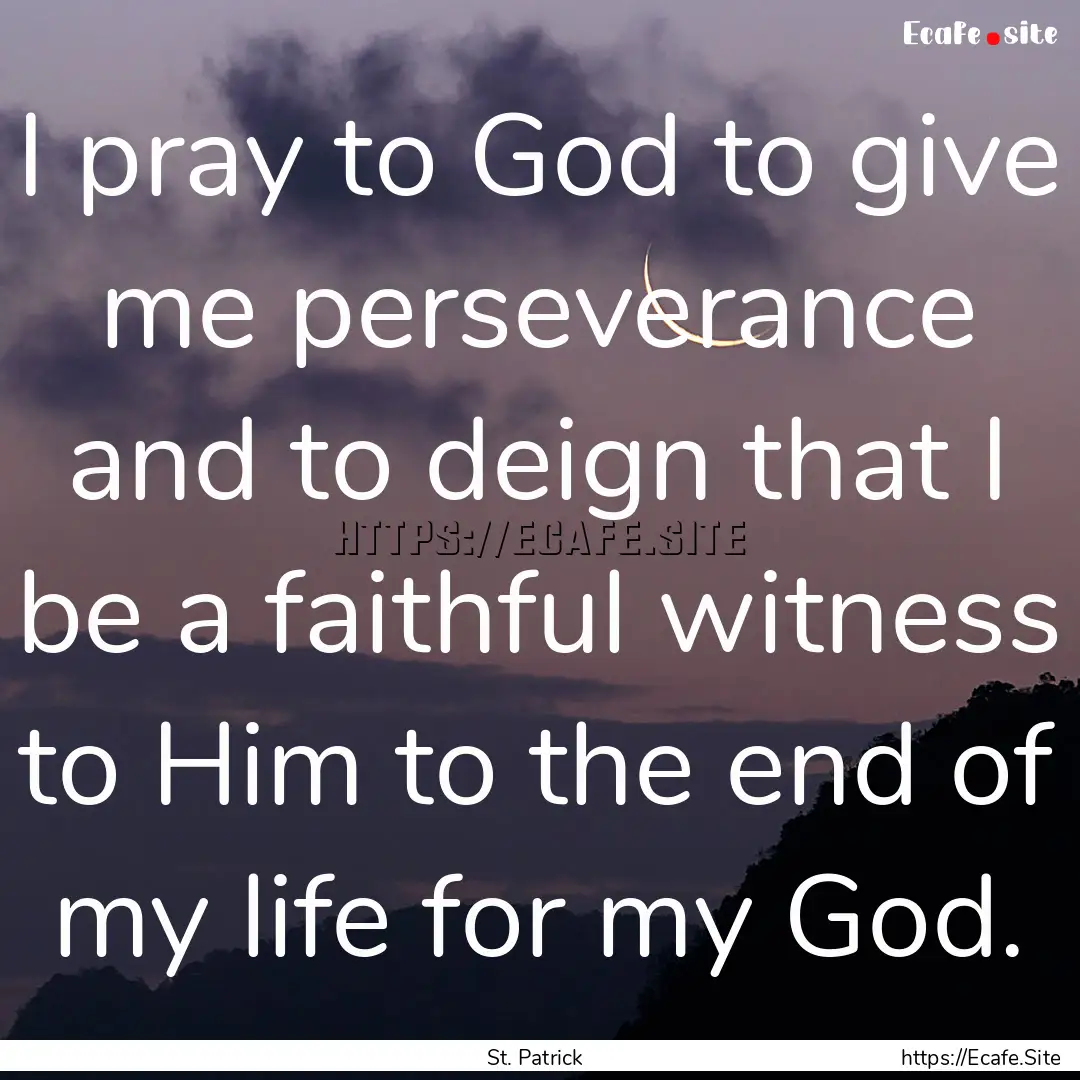 I pray to God to give me perseverance and.... : Quote by St. Patrick