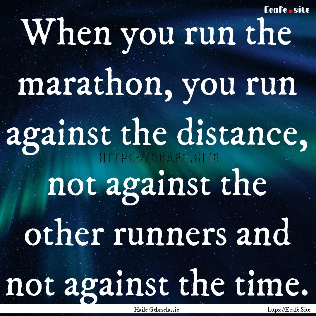 When you run the marathon, you run against.... : Quote by Haile Gebrselassie