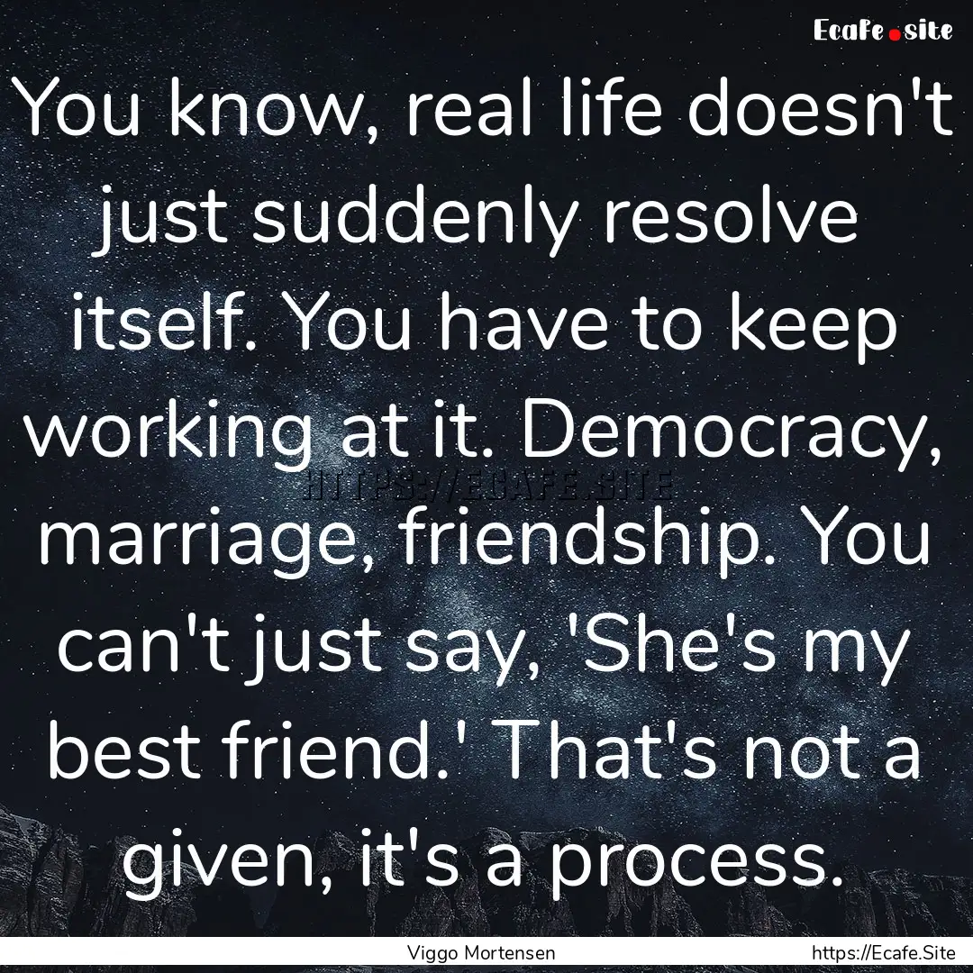 You know, real life doesn't just suddenly.... : Quote by Viggo Mortensen