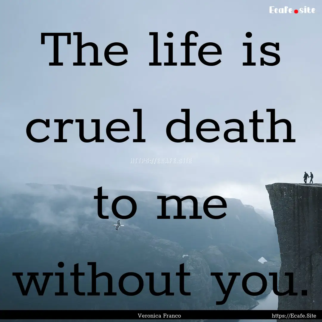 The life is cruel death to me without you..... : Quote by Veronica Franco