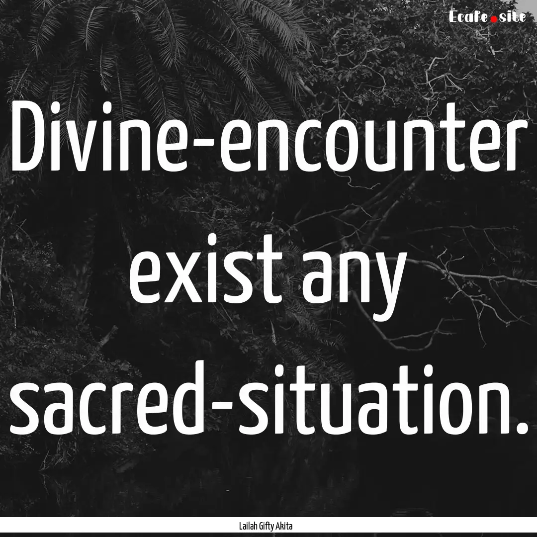 Divine-encounter exist any sacred-situation..... : Quote by Lailah Gifty Akita