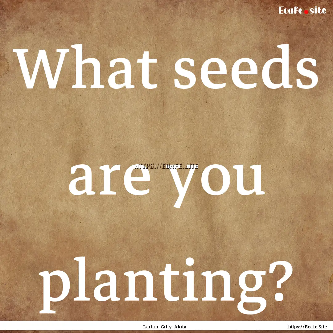 What seeds are you planting? : Quote by Lailah Gifty Akita