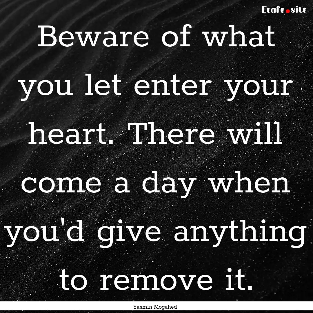 Beware of what you let enter your heart..... : Quote by Yasmin Mogahed