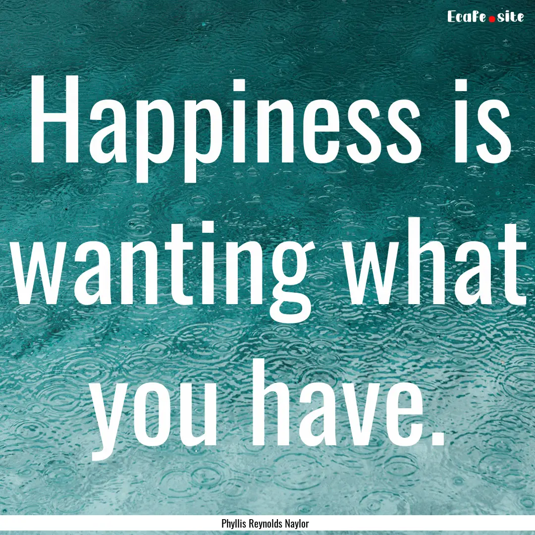 Happiness is wanting what you have. : Quote by Phyllis Reynolds Naylor