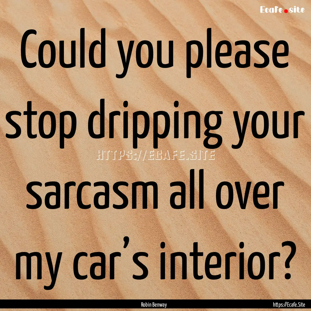 Could you please stop dripping your sarcasm.... : Quote by Robin Benway